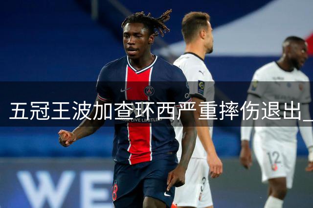 五冠王波加查环西严重摔伤退出 或错过年度两项重要赛事