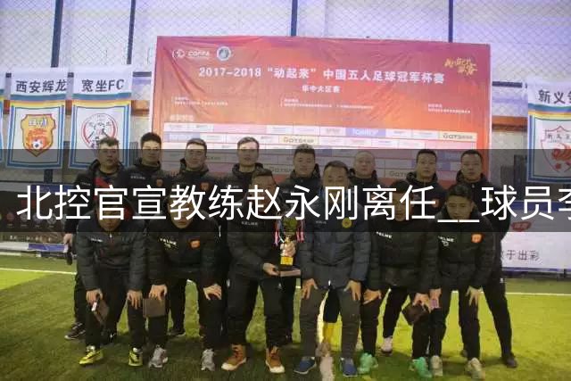 北控官宣教练赵永刚离任  球员李玮颢转会同曦