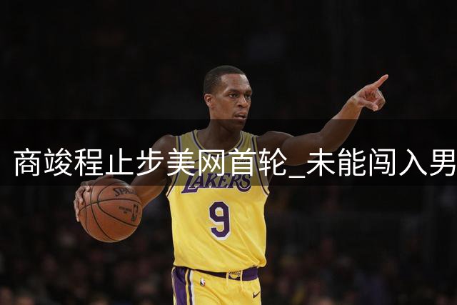 商竣程止步美网首轮 未能闯入男单第二轮